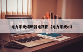 电力系统熔断器电路图（电力系统ql）