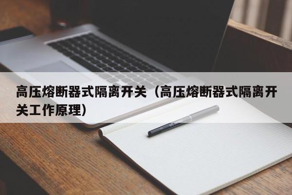 高压熔断器式隔离开关（高压熔断器式隔离开关工作原理）-第1张图片-伟德BETVlCTOR1946 - 伟德BETVLCTOR1946唯一官网